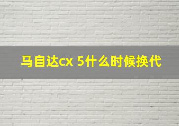 马自达cx 5什么时候换代